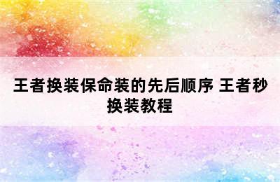 王者换装保命装的先后顺序 王者秒换装教程